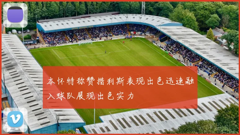 本怀特称赞措利斯表现出色迅速融入球队展现出色实力