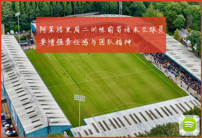 阿莱格里周二训练前寄语米兰球员要增强责任感与团队精神