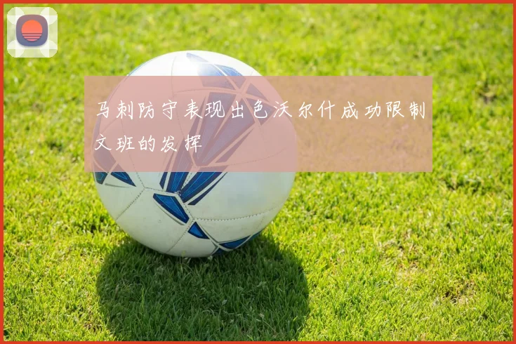 马刺防守表现出色沃尔什成功限制文班的发挥