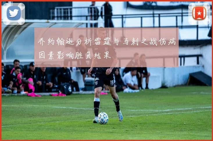 乔约翰逊分析雷霆与马刺之战伤病因素影响胜负结果