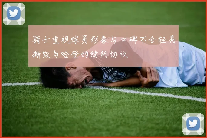 骑士重视球员形象与口碑不会轻易撕毁与哈登的续约协议