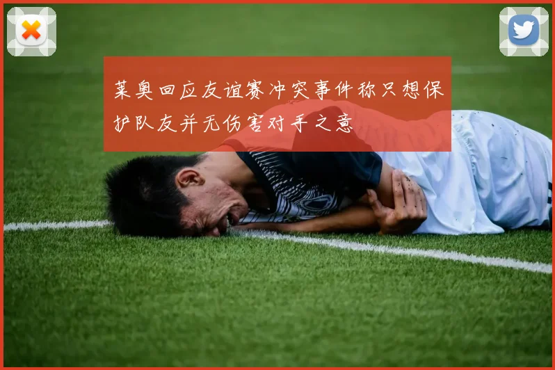 莱奥回应友谊赛冲突事件称只想保护队友并无伤害对手之意