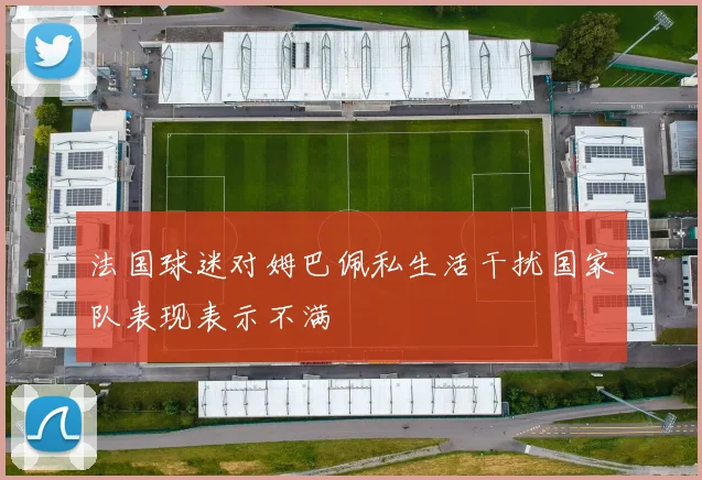 法国球迷对姆巴佩私生活干扰国家队表现表示不满