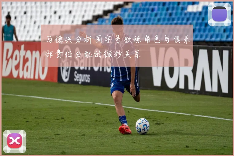 马德兴分析国字号教练角色与俱乐部责任分配的微妙关系
