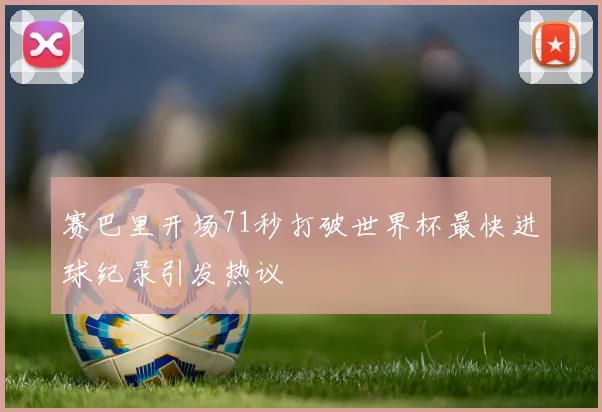 赛巴里开场71秒打破世界杯最快进球纪录引发热议